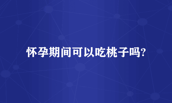 怀孕期间可以吃桃子吗?