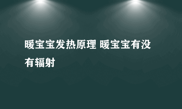 暖宝宝发热原理 暖宝宝有没有辐射