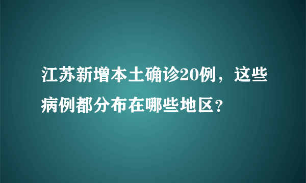 江苏新增本土确诊20例，这些病例都分布在哪些地区？