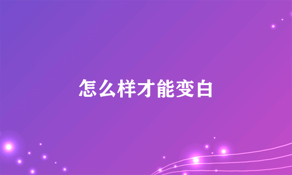 怎么样才能变白