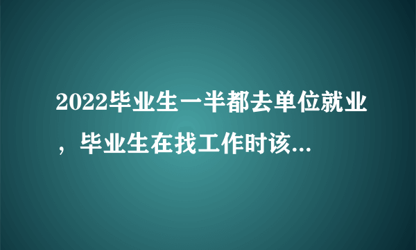 2022毕业生一半都去单位就业，毕业生在找工作时该注意些什么？