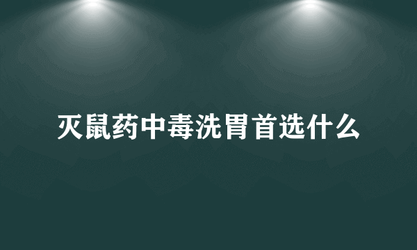 灭鼠药中毒洗胃首选什么