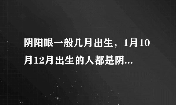 阴阳眼一般几月出生，1月10月12月出生的人都是阴阳眼吗?