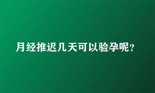 月经推迟几天可以验孕呢？