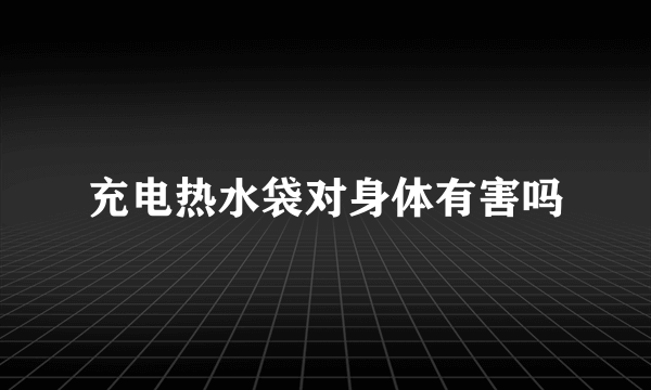 充电热水袋对身体有害吗