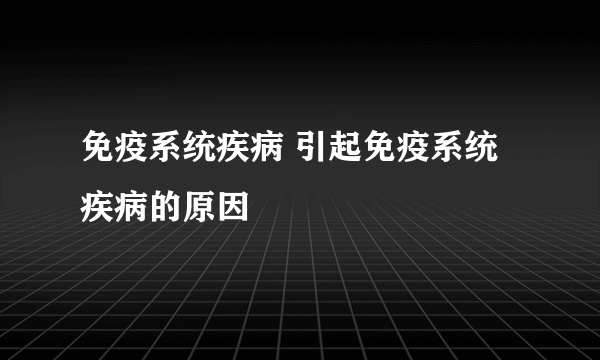 免疫系统疾病 引起免疫系统疾病的原因