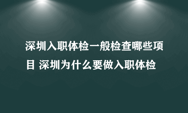 深圳入职体检一般检查哪些项目 深圳为什么要做入职体检