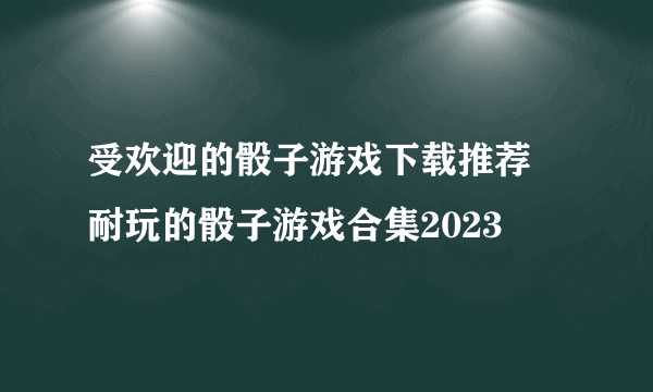 受欢迎的骰子游戏下载推荐 耐玩的骰子游戏合集2023