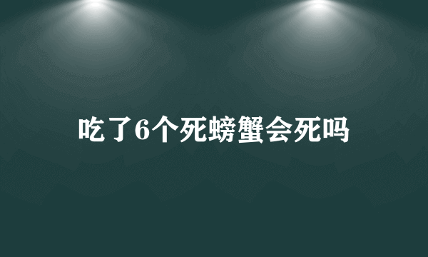 吃了6个死螃蟹会死吗