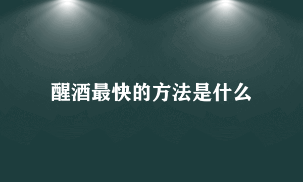 醒酒最快的方法是什么