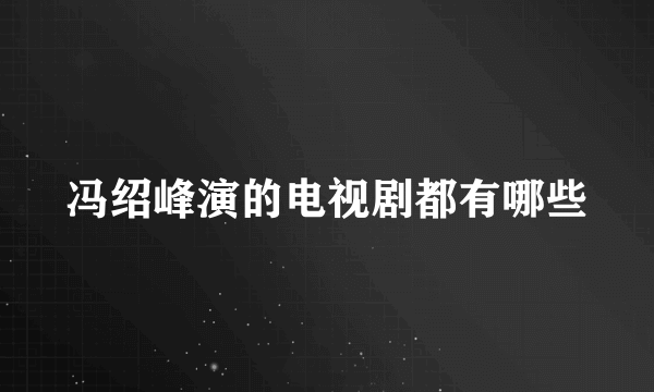 冯绍峰演的电视剧都有哪些