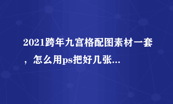 2021跨年九宫格配图素材一套，怎么用ps把好几张照片弄成九宫格的样子