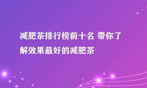 减肥茶排行榜前十名 带你了解效果最好的减肥茶