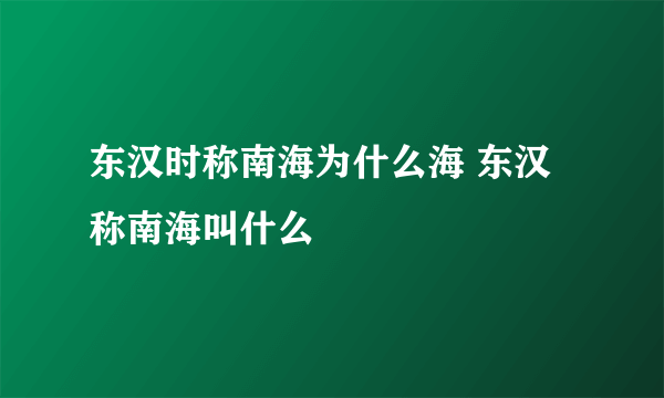 东汉时称南海为什么海 东汉称南海叫什么