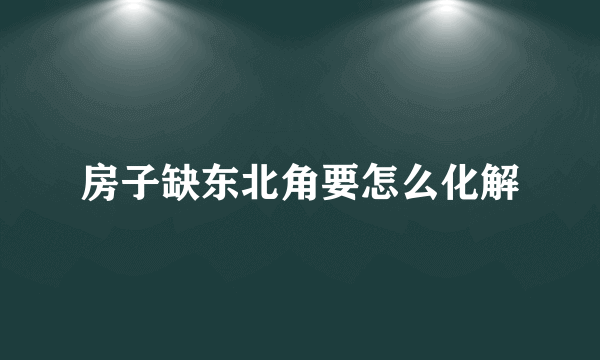 房子缺东北角要怎么化解