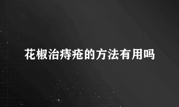 花椒治痔疮的方法有用吗