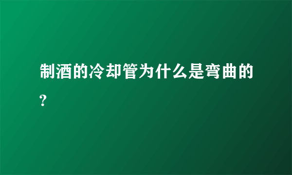 制酒的冷却管为什么是弯曲的?