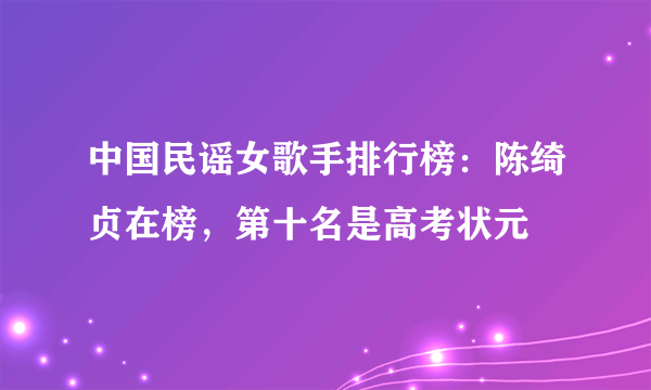 中国民谣女歌手排行榜：陈绮贞在榜，第十名是高考状元