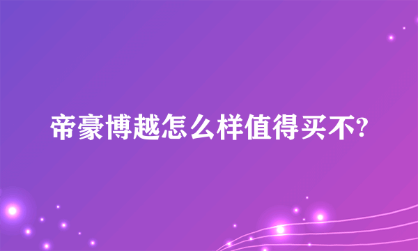 帝豪博越怎么样值得买不?