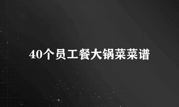 40个员工餐大锅菜菜谱