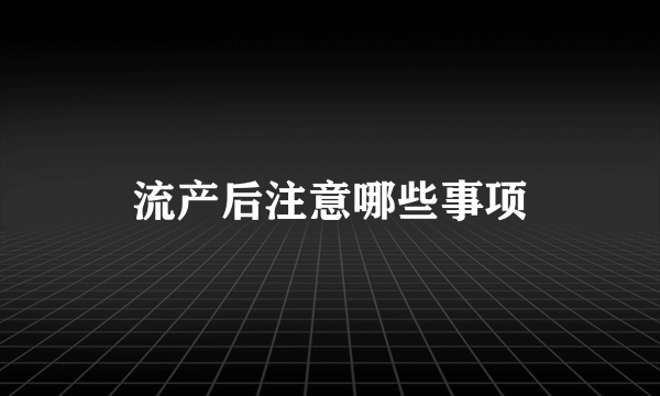 流产后注意哪些事项