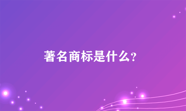 著名商标是什么？