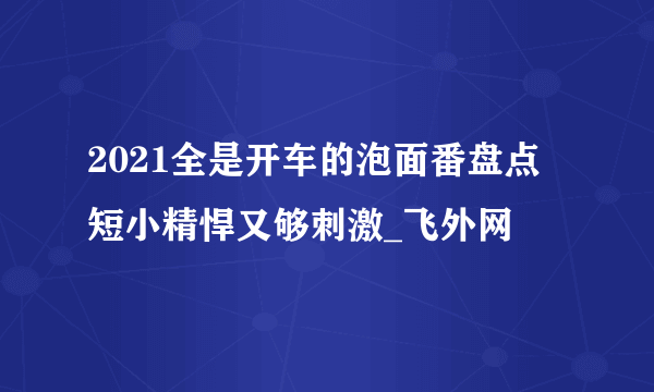 2021全是开车的泡面番盘点 短小精悍又够刺激_飞外网