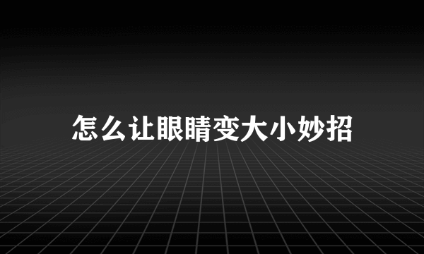 怎么让眼睛变大小妙招