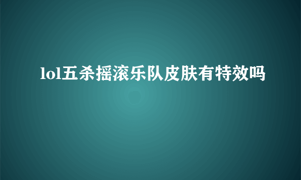 lol五杀摇滚乐队皮肤有特效吗