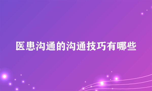 医患沟通的沟通技巧有哪些