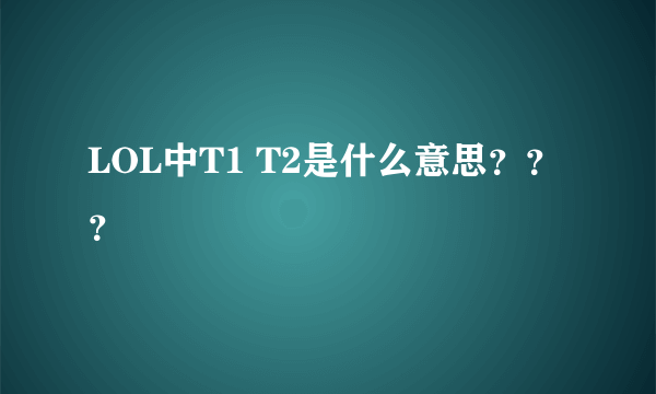 LOL中T1 T2是什么意思？？？