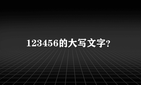 123456的大写文字？