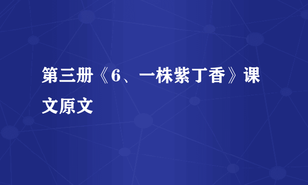 第三册《6、一株紫丁香》课文原文