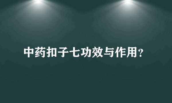 中药扣子七功效与作用？