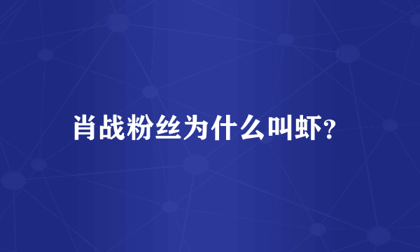 肖战粉丝为什么叫虾？