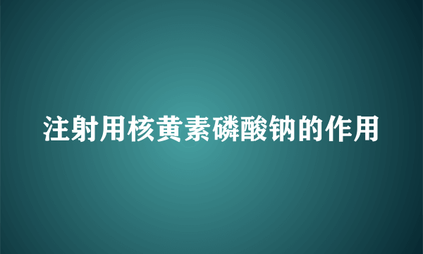 注射用核黄素磷酸钠的作用