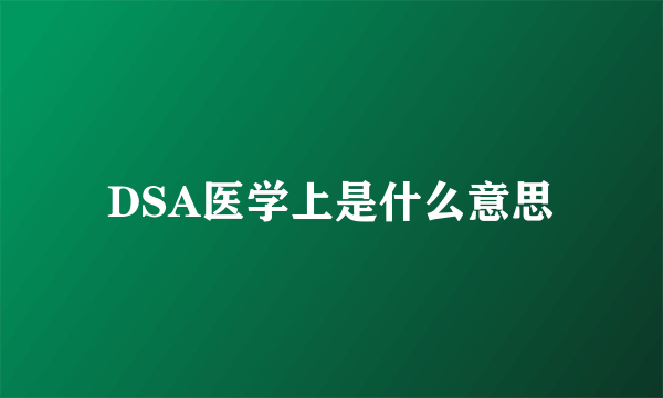 DSA医学上是什么意思