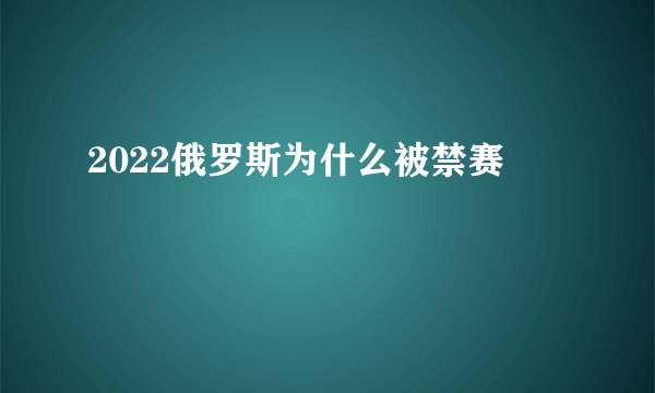 2022俄罗斯为什么被禁赛