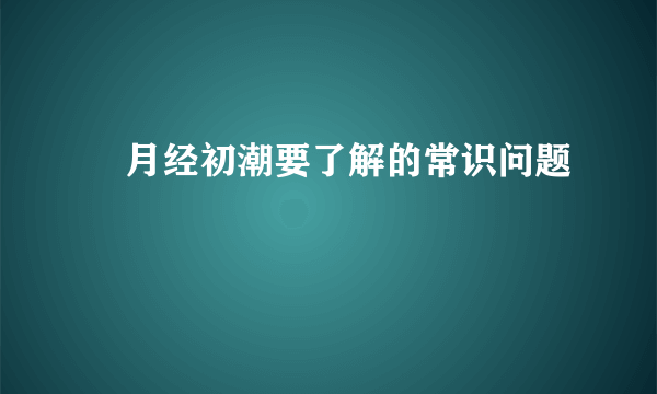 ​月经初潮要了解的常识问题