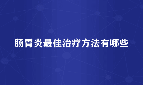 肠胃炎最佳治疗方法有哪些