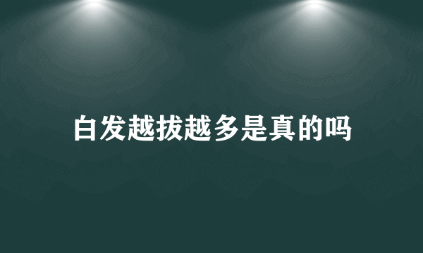 白发越拔越多是真的吗