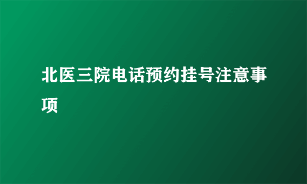 北医三院电话预约挂号注意事项