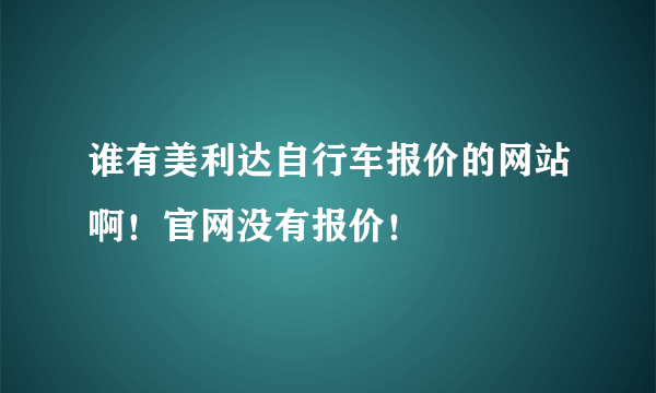 谁有美利达自行车报价的网站啊！官网没有报价！