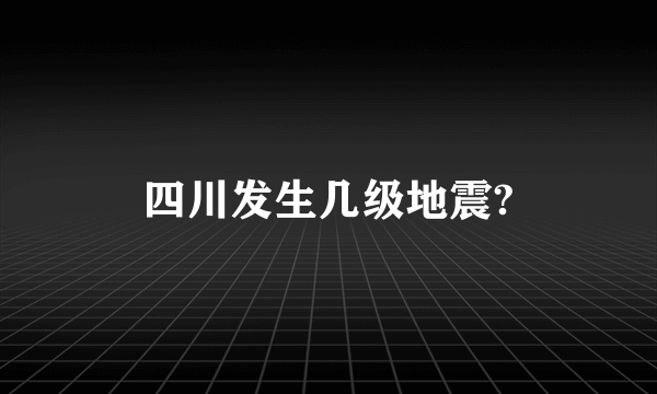 四川发生几级地震?