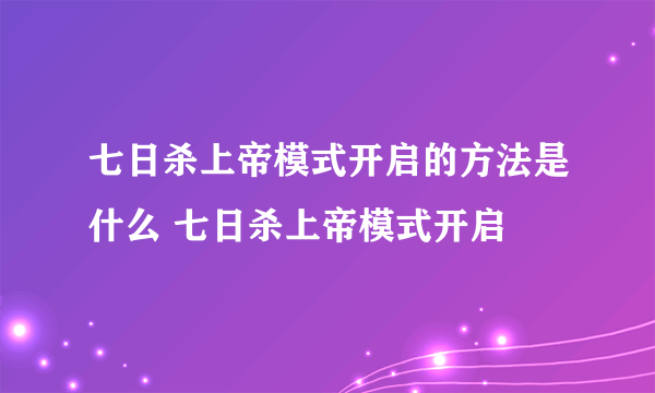 七日杀上帝模式开启的方法是什么 七日杀上帝模式开启