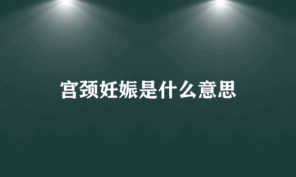 宫颈妊娠是什么意思