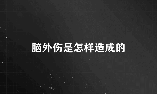 脑外伤是怎样造成的