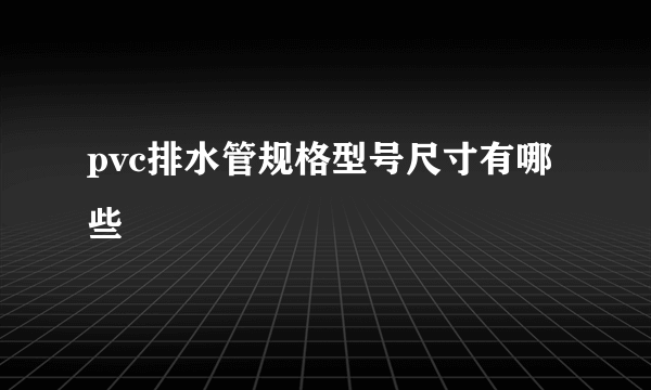 pvc排水管规格型号尺寸有哪些