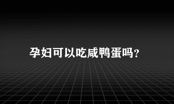 孕妇可以吃咸鸭蛋吗？