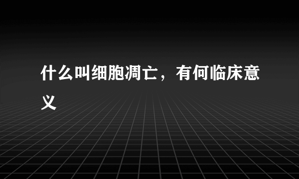 什么叫细胞凋亡，有何临床意义